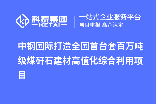 中鋼國際打造全國首臺套百萬噸級煤矸石建材高值化綜合利用項目