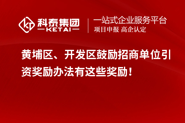 黃埔區(qū)、開發(fā)區(qū)鼓勵招商單位引資獎勵辦法有這些獎勵！