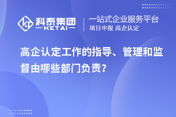 高企認(rèn)定工作的指導(dǎo)、管理和監(jiān)督由哪些部門負(fù)責(zé)？