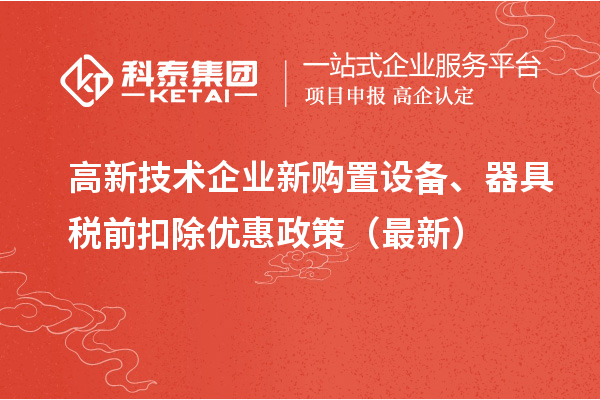 高新技術企業(yè)新購置設備、器具稅前扣除優(yōu)惠政策（最新）