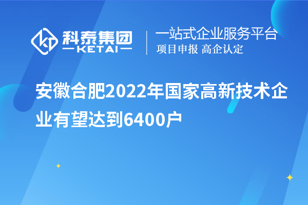 安徽合肥2022年國家高新技術(shù)企業(yè)有望達(dá)到6400戶