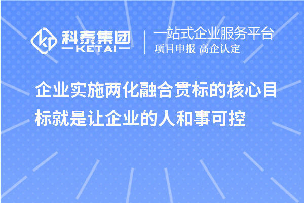 企業(yè)實施兩化融合貫標的核心目標就是讓企業(yè)的人和事可控