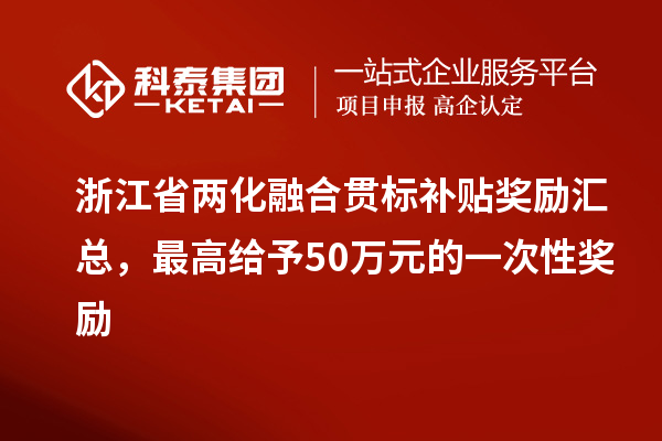 浙江省兩化融合貫標(biāo)補(bǔ)貼獎(jiǎng)勵(lì)匯總，最高給予50萬元的一次性獎(jiǎng)勵(lì)