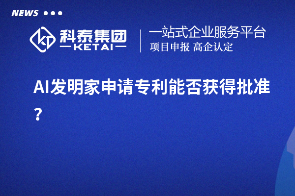 AI發(fā)明家申請專利能否獲得批準(zhǔn)？