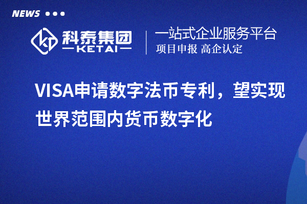 VISA申請數(shù)字法幣專利，望實(shí)現(xiàn)世界范圍內(nèi)貨幣數(shù)字化