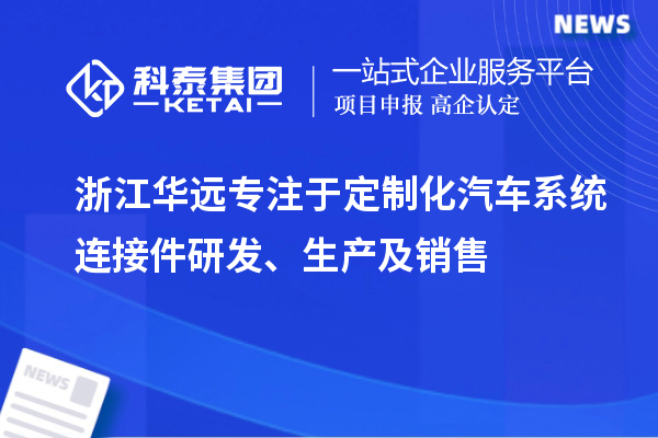 浙江華遠(yuǎn)專注于定制化汽車系統(tǒng)連接件研發(fā)、生產(chǎn)及銷售