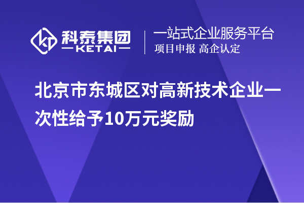 北京市東城區(qū)對高新技術(shù)企業(yè)一次性給予10萬元獎勵