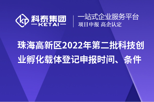 珠海高新區(qū)2022年第二批科技創(chuàng)業(yè)孵化載體登記申報時間、條件