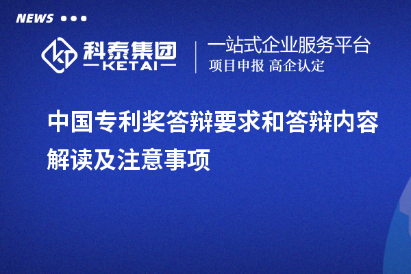 中國(guó)專(zhuān)利獎(jiǎng)答辯要求和答辯內(nèi)容解讀及注意事項(xiàng)