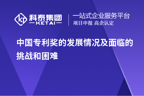 中國專利獎的發(fā)展情況及面臨的挑戰(zhàn)和困難