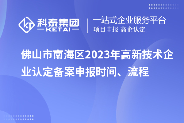 佛山市南海區(qū)2023年高新技術(shù)企業(yè)認(rèn)定備案申報時間、流程