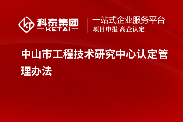 中山市工程技術研究中心認定管理辦法