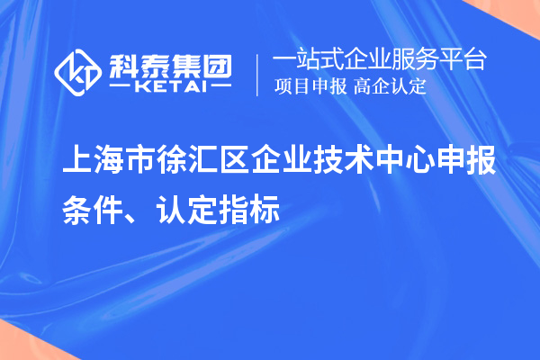 上海市徐匯區(qū)企業(yè)技術中心申報條件、認定指標