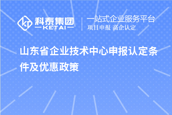 山東省企業(yè)技術(shù)中心申報(bào)認(rèn)定條件及優(yōu)惠政策