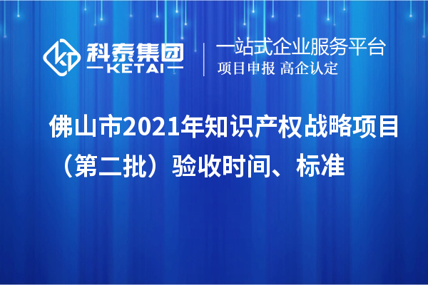 佛山市2021年知識(shí)產(chǎn)權(quán)戰(zhàn)略項(xiàng)目（第二批）驗(yàn)收時(shí)間、標(biāo)準(zhǔn)