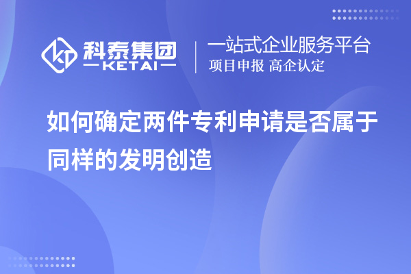 如何確定兩件專利申請(qǐng)是否屬于同樣的發(fā)明創(chuàng)造