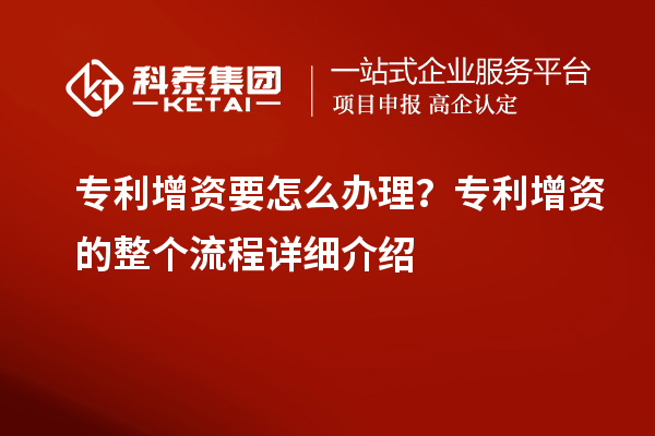 專利增資要怎么辦理？專利增資的整個流程詳細(xì)介紹