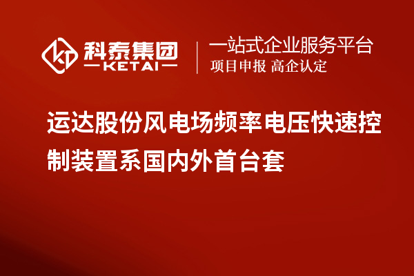 運達(dá)股份風(fēng)電場頻率電壓快速控制裝置系國內(nèi)外首臺套