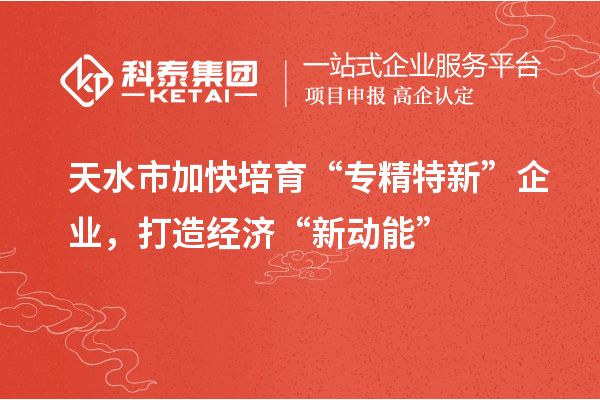 天水市加快培育“專精特新”企業(yè)，打造經(jīng)濟(jì)“新動能”