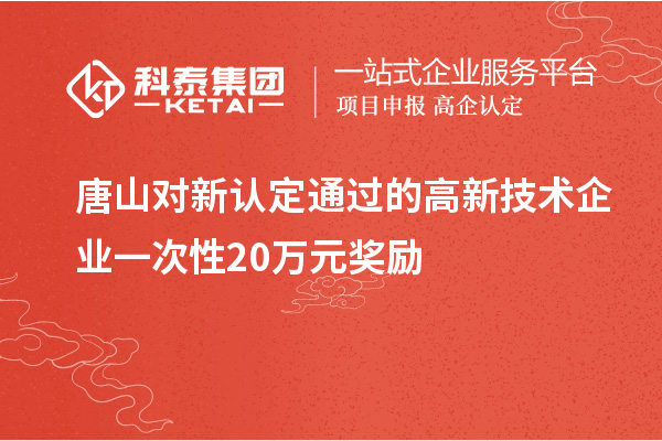 唐山對(duì)新認(rèn)定通過(guò)的高新技術(shù)企業(yè)一次性20萬(wàn)元獎(jiǎng)勵(lì)