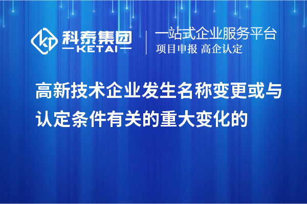 高新技術(shù)企業(yè)發(fā)生名稱變更或與認定條件有關(guān)的重大變化的