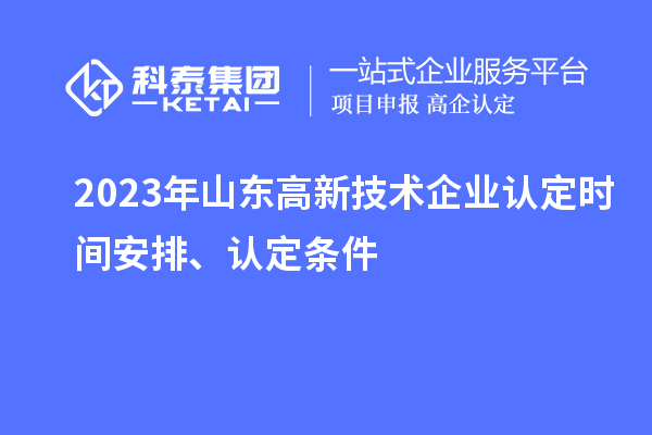 2023年山東高新技術(shù)企業(yè)認(rèn)定時(shí)間安排、認(rèn)定條件