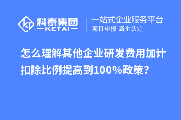 怎么理解其他企業(yè)研發(fā)費(fèi)用加計(jì)扣除比例提高到100％政策？