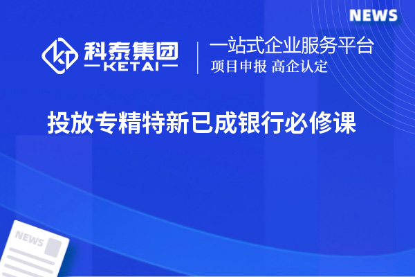 投放專精特新已成銀行必修課