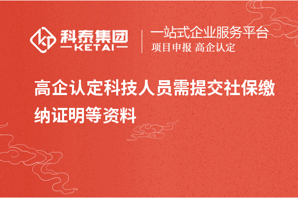 高企認(rèn)定科技人員需提交社保繳納證明等資料