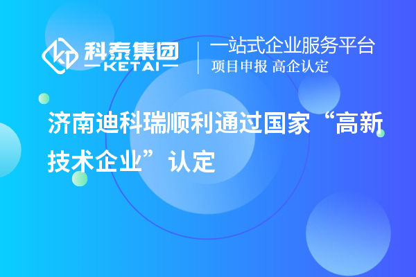 濟南迪科瑞順利通過國家“高新技術(shù)企業(yè)”認(rèn)定