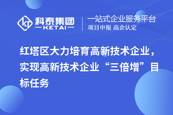 紅塔區(qū)大力培育高新技術企業(yè)，實現(xiàn)高新技術企業(yè)“三倍增”目標任務