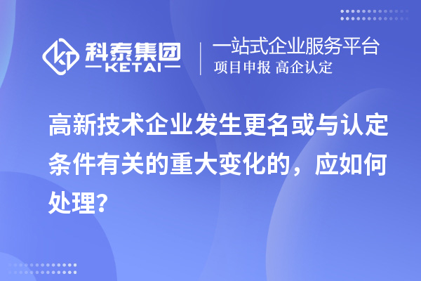 高新技術(shù)企業(yè)發(fā)生更名或與認(rèn)定條件有關(guān)的重大變化的，應(yīng)如何處理？