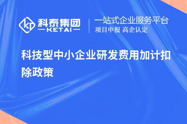 科技型中小企業(yè)研發(fā)費(fèi)用加計(jì)扣除政策，優(yōu)惠內(nèi)容、享受條件