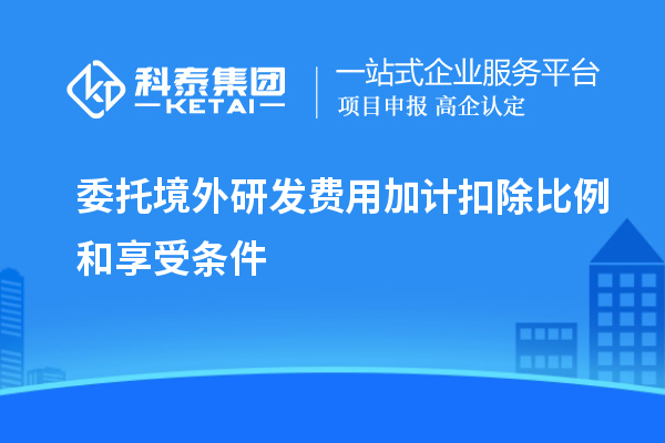 委托境外研發(fā)費(fèi)用加計(jì)扣除比例和享受條件