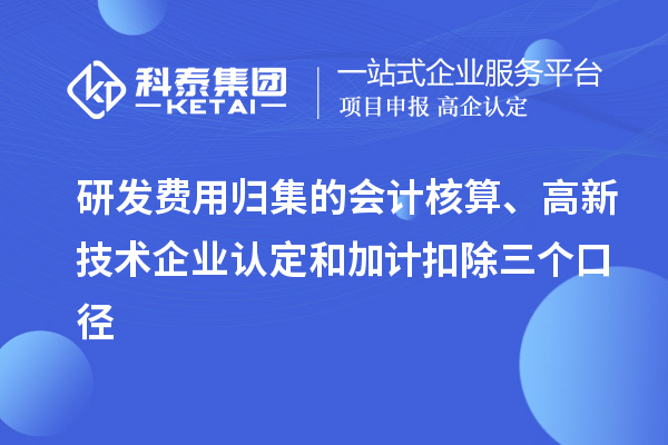 研發(fā)費(fèi)用歸集的會(huì)計(jì)核算、高新技術(shù)企業(yè)認(rèn)定和加計(jì)扣除三個(gè)口徑