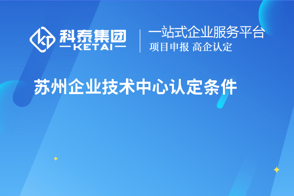 蘇州企業(yè)技術(shù)中心認定條件