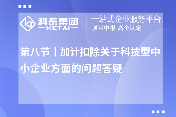 第八節(jié)丨加計(jì)扣除關(guān)于科技型中小企業(yè)方面的問題答疑