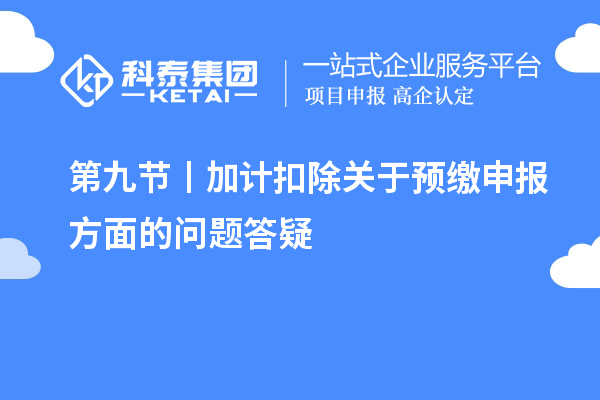 第九節(jié) 丨加計(jì)扣除關(guān)于預(yù)繳申報(bào)方面的問(wèn)題答疑