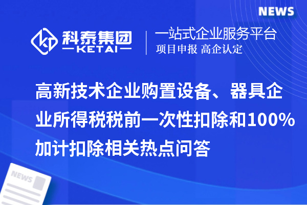 高新技術企業(yè)購置設備、器具企業(yè)所得稅稅前一次性扣除和100%加計扣除相關熱點問答