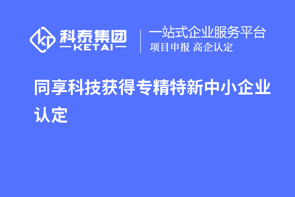 同享科技獲得專精特新中小企業(yè)認(rèn)定