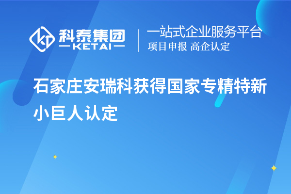 石家莊安瑞科獲得國家專精特新小巨人認(rèn)定