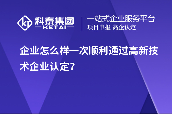 企業(yè)怎么樣一次順利通過<a href=http://m.gif521.com target=_blank class=infotextkey>高新技術(shù)企業(yè)認(rèn)定</a>？