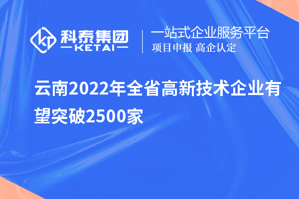 云南2022年全省高新技術(shù)企業(yè)有望突破2500家