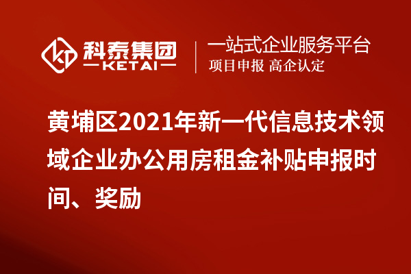 黃埔區(qū)2021年新一代信息技術(shù)領(lǐng)域企業(yè)辦公用房租金補貼申報時間、獎勵