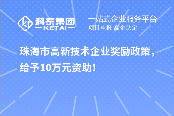 珠海市高新技術(shù)企業(yè)獎(jiǎng)勵(lì)政策，給予10萬(wàn)元資助！