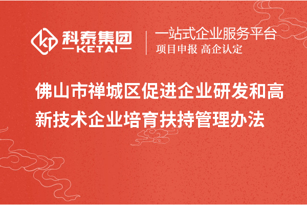 佛山市禪城區(qū)促進企業(yè)研發(fā)和高新技術(shù)企業(yè)培育扶持管理辦法