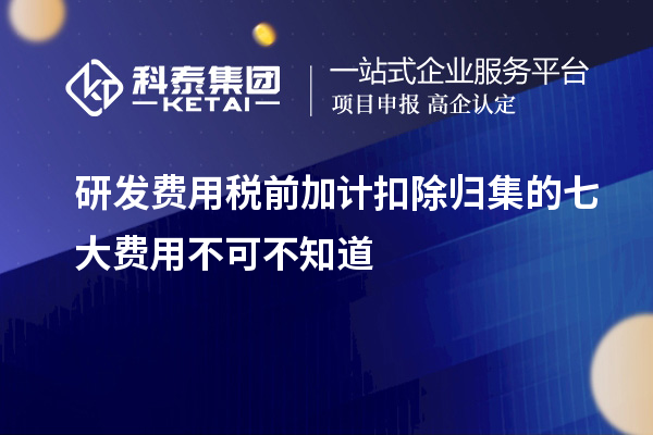 研發(fā)費(fèi)用稅前加計(jì)扣除歸集的七大費(fèi)用不可不知道