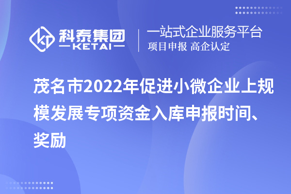 茂名市2022年促進(jìn)小微企業(yè)上規(guī)模發(fā)展專項(xiàng)資金入庫(kù)申報(bào)時(shí)間、獎(jiǎng)勵(lì)