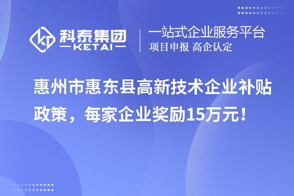 惠州市惠東縣高新技術企業(yè)補貼政策，每家企業(yè)獎勵15萬元！