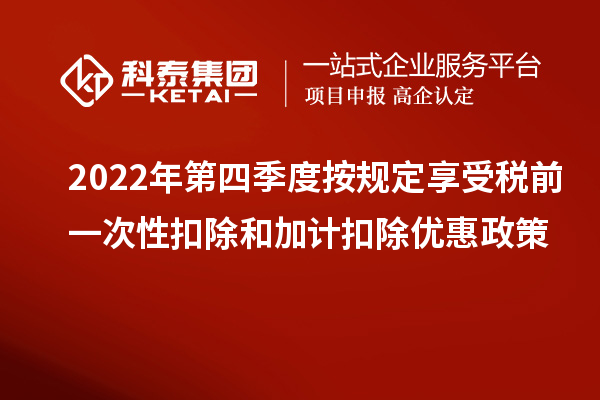 2022年第四季度按規(guī)定享受稅前一次性扣除和加計(jì)扣除優(yōu)惠政策